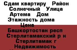 Сдам квартиру › Район ­ Солнечный › Улица ­ Артема › Дом ­ 102 › Этажность дома ­ 9 › Цена ­ 7 000 - Башкортостан респ., Стерлитамакский р-н, Стерлитамак г. Недвижимость » Квартиры аренда   